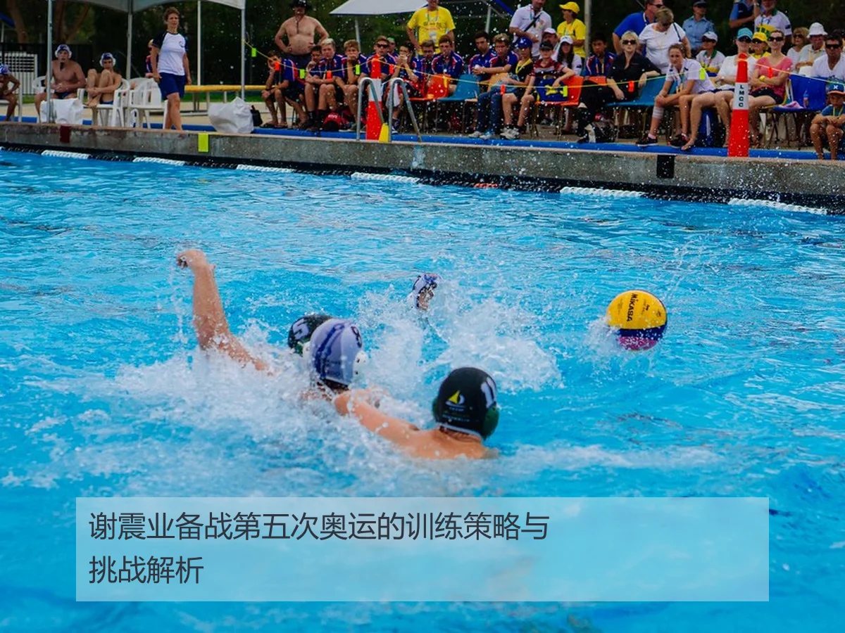 谢震业备战第五次奥运的训练策略与挑战解析